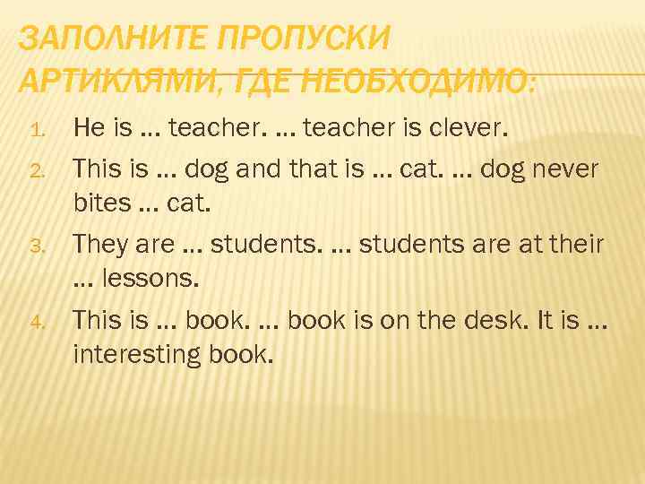 ЗАПОЛНИТЕ ПРОПУСКИ АРТИКЛЯМИ, ГДЕ НЕОБХОДИМО: 1. 2. 3. 4. He is … teacher is