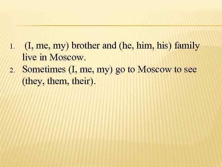1. 2. (I, me, my) brother and (he, him, his) family live in Moscow.