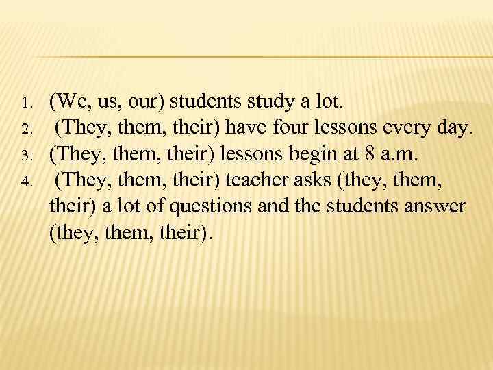 1. 2. 3. 4. (We, us, our) students study a lot. (They, them, their)