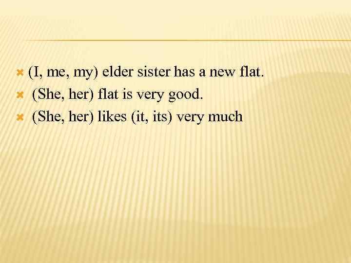  (I, me, my) elder sister has a new flat. (She, her) flat is