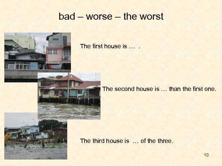 bad – worse – the worst The first house is …. The second house