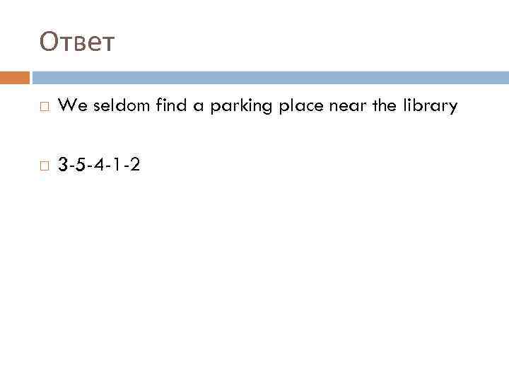 Ответ We seldom find a parking place near the library 3 -5 -4 -1