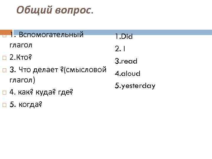 Общий вопрос. 1. Вспомогательный глагол 2. Кто? 3. Что делает ? (смысловой глагол) 4.