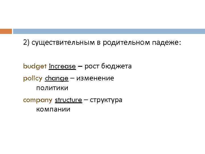 2) существительным в родительном падеже: budget increase – рост бюджета policy change – изменение