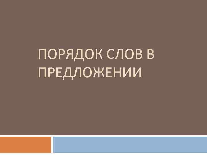 ПОРЯДОК СЛОВ В ПРЕДЛОЖЕНИИ 