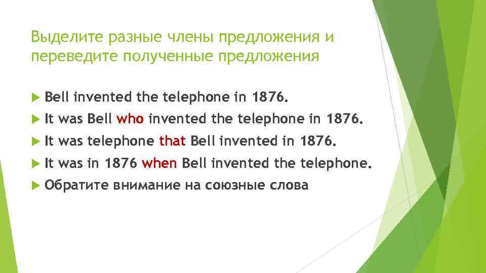 Выделите разные члены предложения и переведите полученные предложения Bell invented the telephone in 1876.
