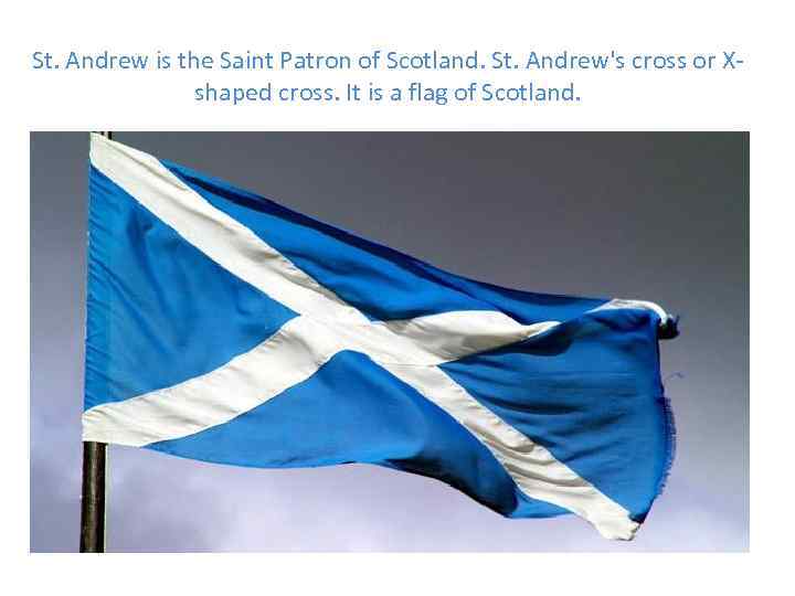 St. Andrew is the Saint Patron of Scotland. St. Andrew's cross or Xshaped cross.