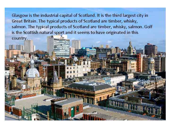 Glasgow is the industrial capital of Scotland. It is the third largest city in