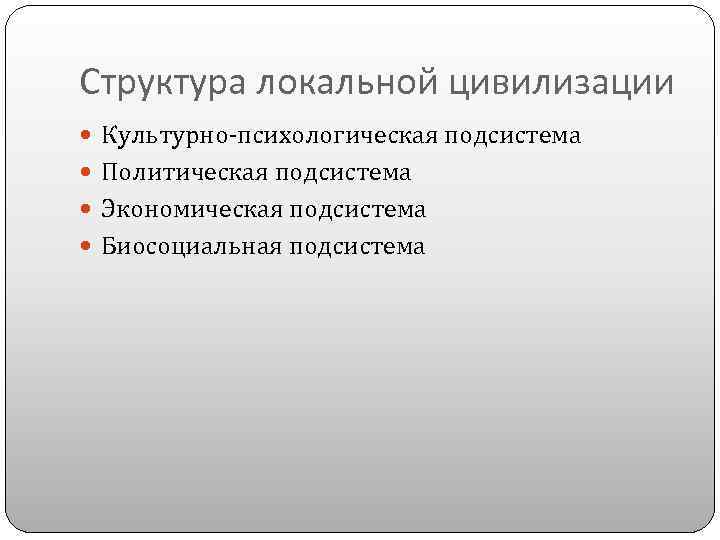 Структура локальной цивилизации Культурно-психологическая подсистема Политическая подсистема Экономическая подсистема Биосоциальная подсистема 