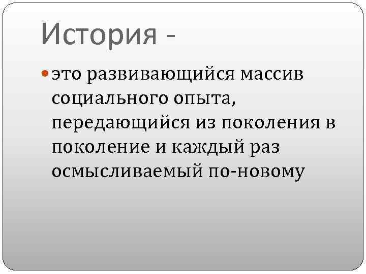 История это развивающийся массив социального опыта, передающийся из поколения в поколение и каждый раз