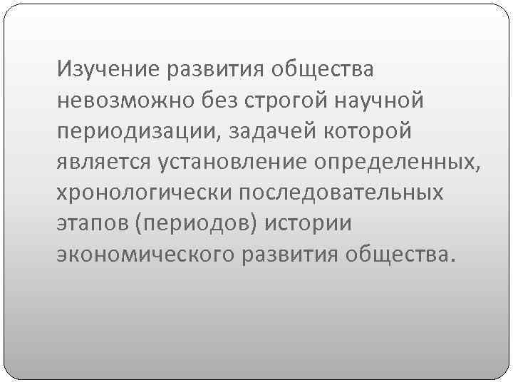 Изучение развития общества невозможно без строгой научной периодизации, задачей которой является установление определенных, хронологически