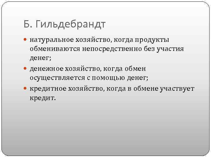 Б. Гильдебрандт натуральное хозяйство, когда продукты обмениваются непосредственно без участия денег; денежное хозяйство, когда