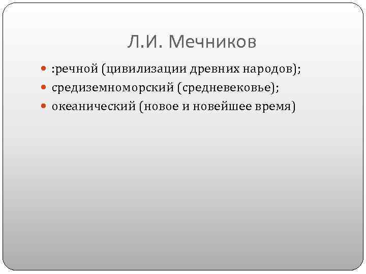 Л. И. Мечников : речной (цивилизации древних народов); средиземноморский (средневековье); океанический (новое и новейшее