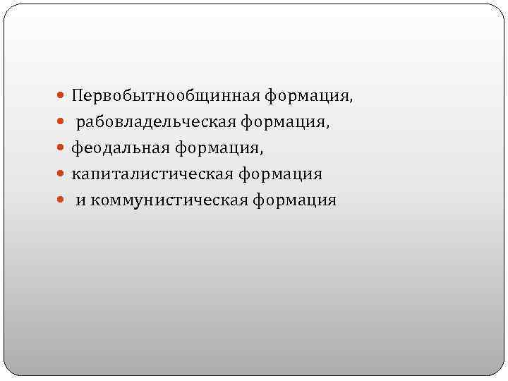  Первобытнообщинная формация, рабовладельческая формация, феодальная формация, капиталистическая формация и коммунистическая формация 