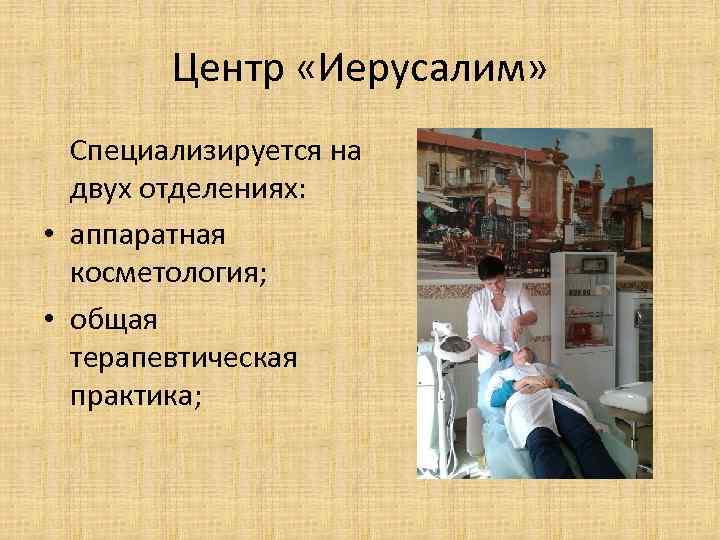 Центр «Иерусалим» Специализируется на двух отделениях: • аппаратная косметология; • общая терапевтическая практика; 