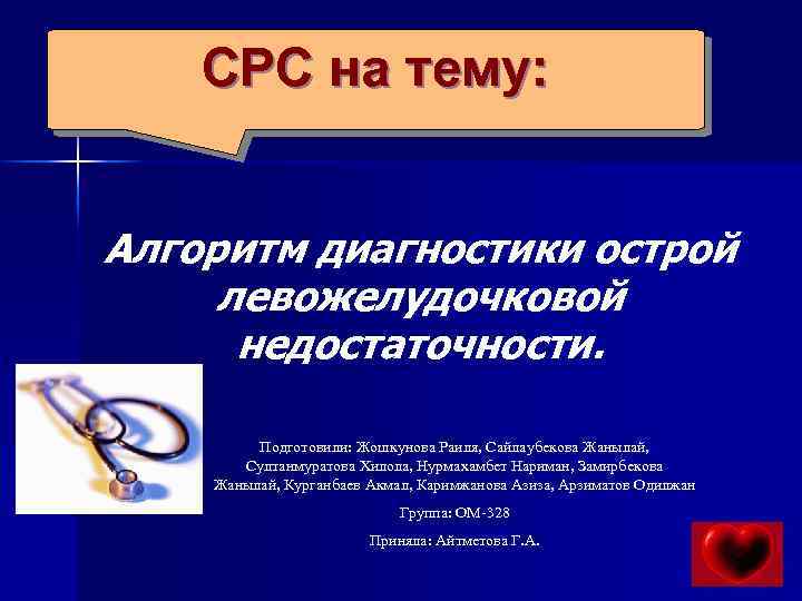 СРС на тему: Алгоритм диагностики острой левожелудочковой недостаточности. Подготовили: Жошкунова Раиля, Сайлаубекова Жанылай, Султанмуратова