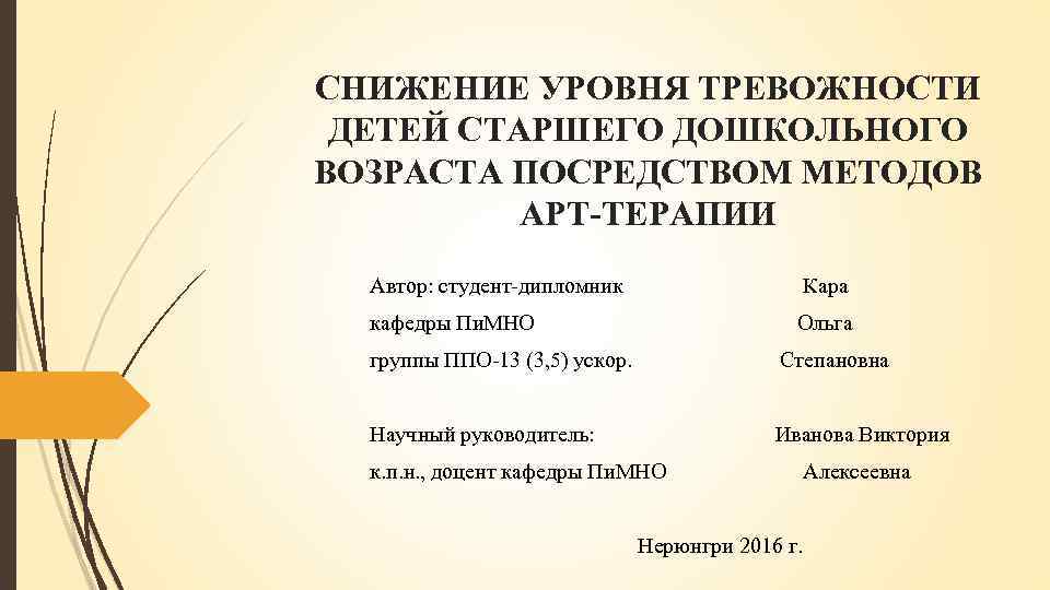 СНИЖЕНИЕ УРОВНЯ ТРЕВОЖНОСТИ ДЕТЕЙ СТАРШЕГО ДОШКОЛЬНОГО ВОЗРАСТА ПОСРЕДСТВОМ МЕТОДОВ АРТ-ТЕРАПИИ Автор: студент-дипломник Кара кафедры