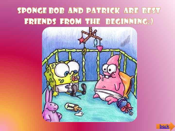 Sponge Bob AND Patrick ARE BEST FRIENDS FROM THE BEGINNING: ) back 