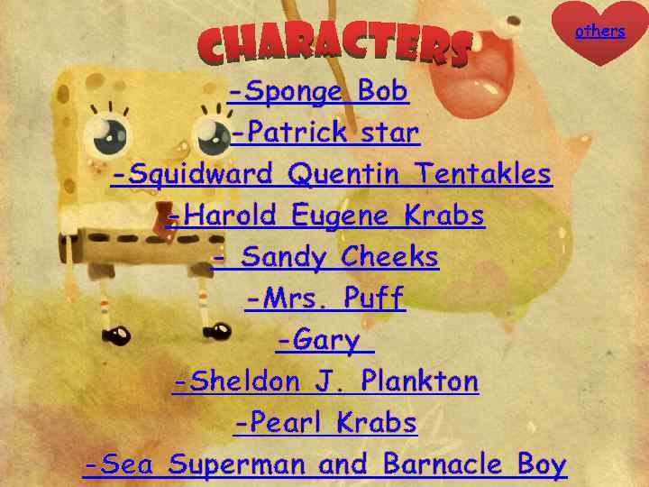 others -Sponge Bob -Patrick star -Squidward Quentin Tentakles -Harold Eugene Krabs - Sandy Cheeks