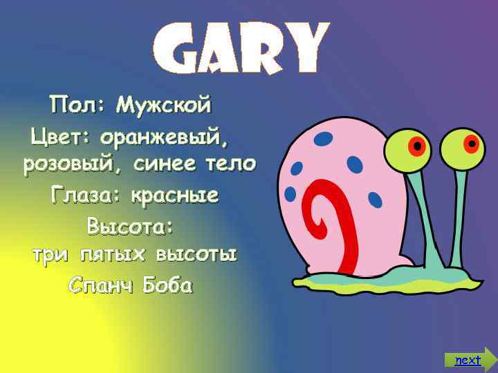 Gary Пол: Мужской Цвет: оранжевый, розовый, синее тело Глаза: красные Высота: три пятых высоты