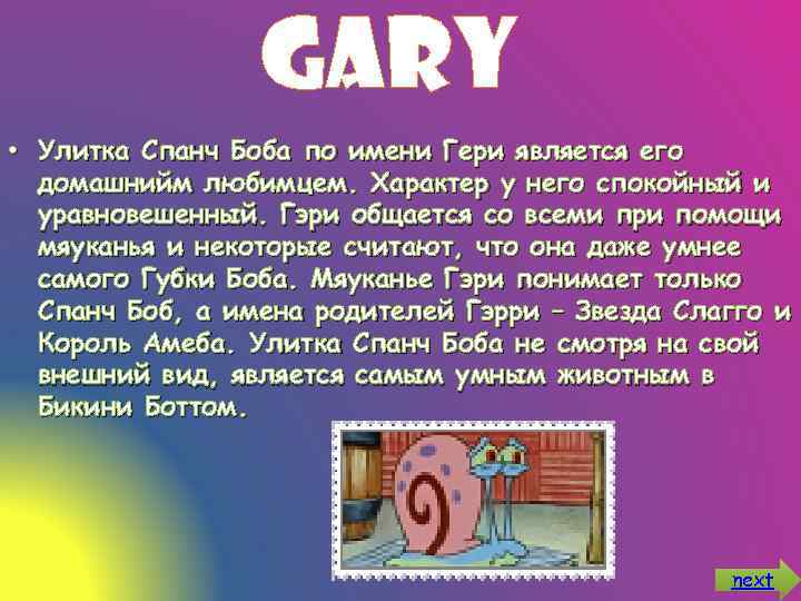 Gary • Улитка Спанч Боба по имени Гери является его домашнийм любимцем. Характер у