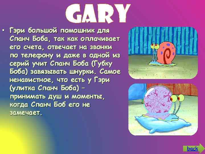 Gary • Гэри большой помошник для Спанч Боба, так как оплачивает его счета, отвечает