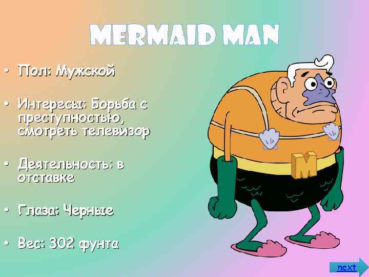 Mermaid Man • Пол: Мужской • Интересы: Борьба с преступностью, смотреть телевизор • Деятельность: