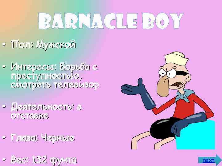 Barnacle Boy • Пол: Мужской • Интересы: Борьба с преступностью, смотреть телевизор • Деятельность: