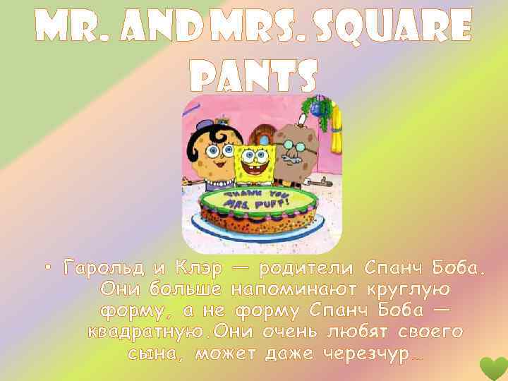 Mr. and Mrs. Square Pants • Гарольд и Клэр — родители Спанч Боба. Они