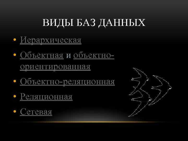 ВИДЫ БАЗ ДАННЫХ • Иерархическая • Объектная и объектноориентированная • Объектно-реляционная • Реляционная •