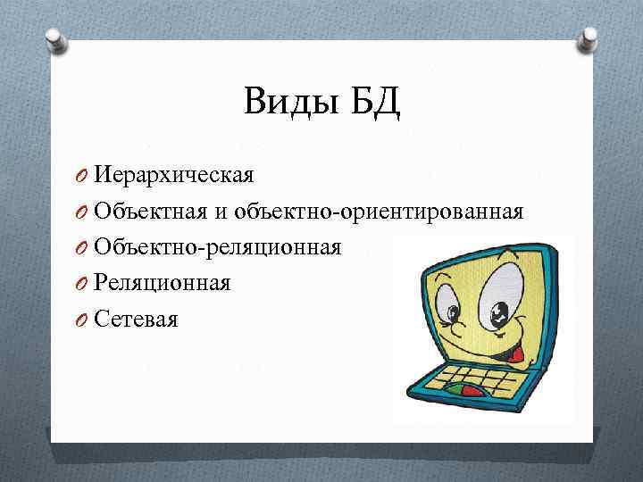 Виды БД O Иерархическая O Объектная и объектно-ориентированная O Объектно-реляционная O Реляционная O Сетевая
