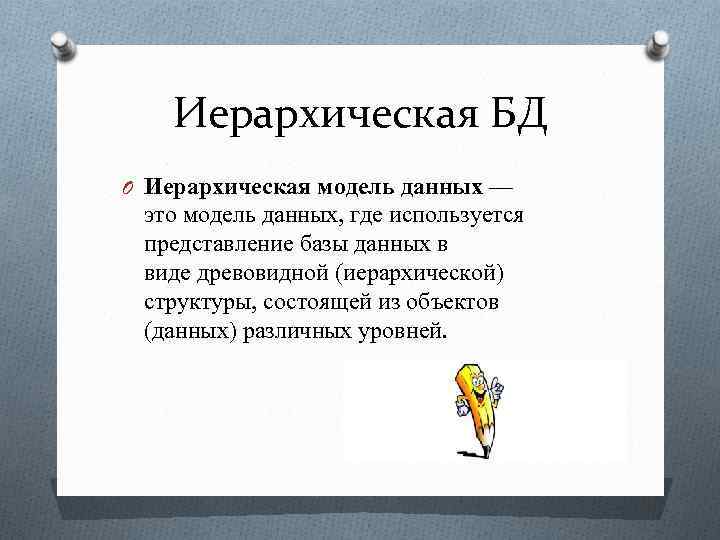 Иерархическая БД O Иерархическая модель данных — это модель данных, где используется представление базы