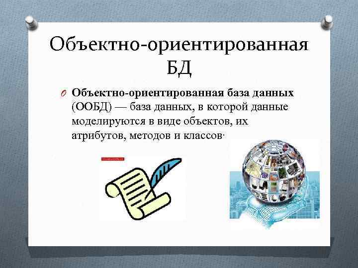 Объектно-ориентированная БД O Объектно-ориентированная база данных (ООБД) — база данных, в которой данные моделируются