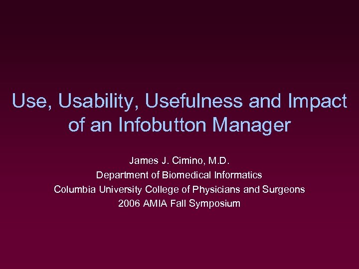 Use, Usability, Usefulness and Impact of an Infobutton Manager James J. Cimino, M. D.