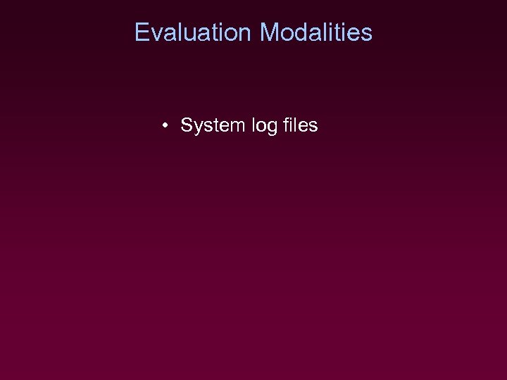 Evaluation Modalities • System log files 