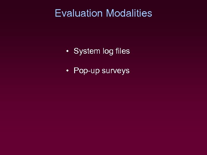 Evaluation Modalities • System log files • Pop-up surveys 