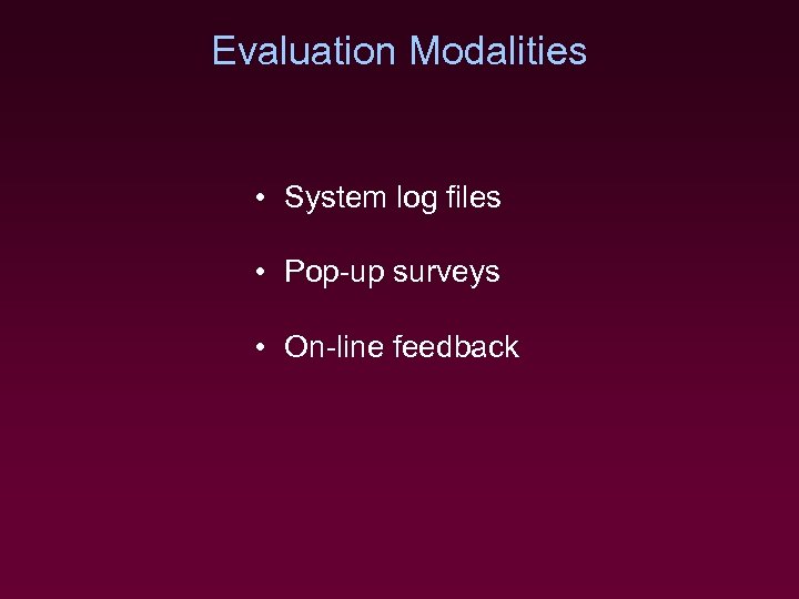 Evaluation Modalities • System log files • Pop-up surveys • On-line feedback 