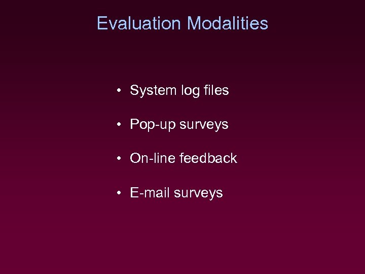 Evaluation Modalities • System log files • Pop-up surveys • On-line feedback • E-mail