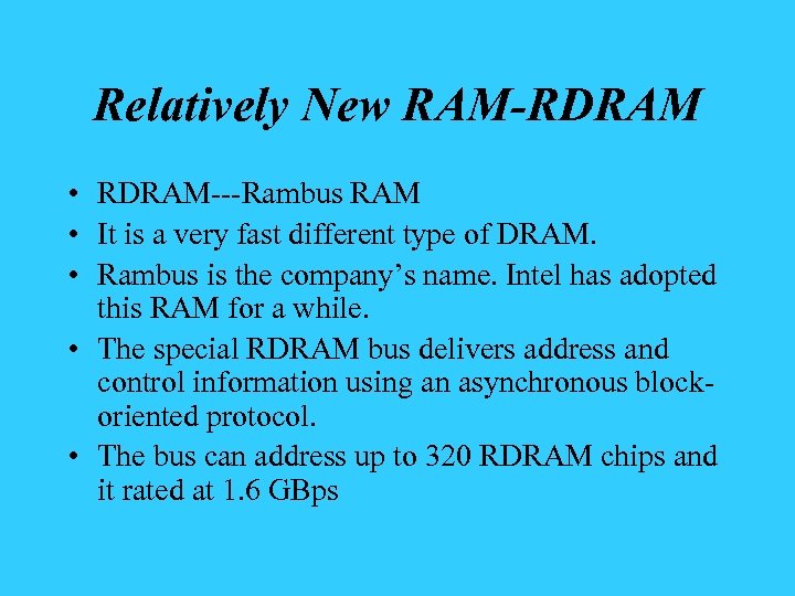 Relatively New RAM-RDRAM • RDRAM---Rambus RAM • It is a very fast different type