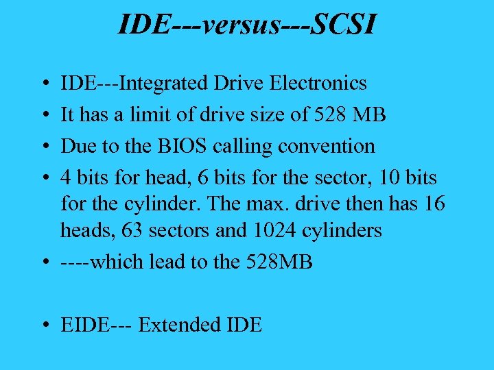 IDE---versus---SCSI • • IDE---Integrated Drive Electronics It has a limit of drive size of