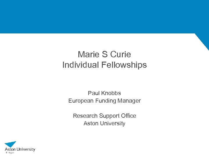 Marie S Curie Individual Fellowships Paul Knobbs European Funding Manager Research Support Office Aston