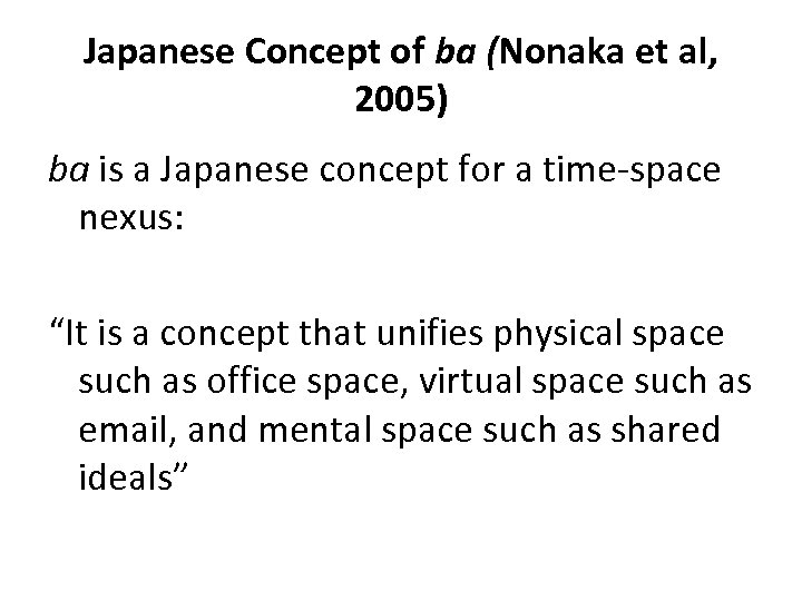 Japanese Concept of ba (Nonaka et al, 2005) ba is a Japanese concept for