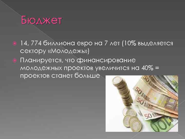 Бюджет 14, 774 биллиона евро на 7 лет (10% выделяется сектору «Молодежь» ) Планируется,
