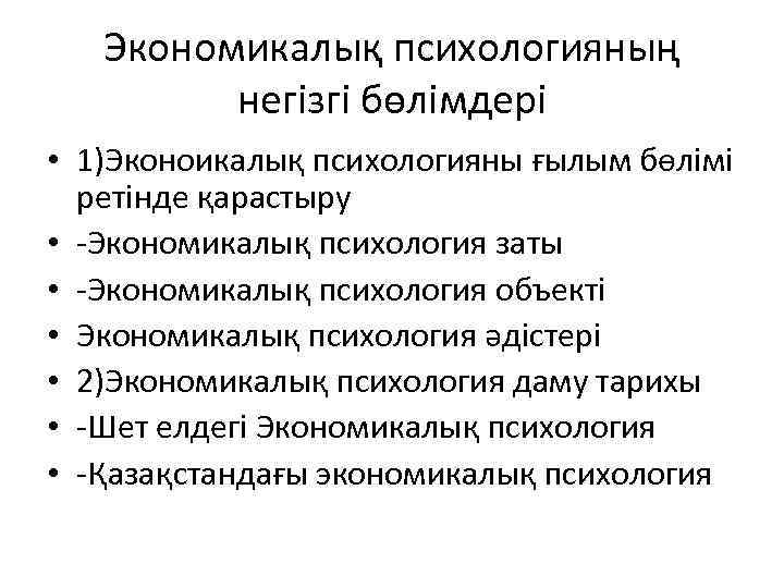 Экономикалық психологияның негізгі бөлімдері • 1)Эконоикалық психологияны ғылым бөлімі ретінде қарастыру • -Экономикалық психология