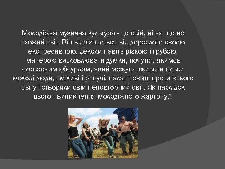 Молодіжна музична культура - це свій, ні на що не схожий світ. Він відрізняється