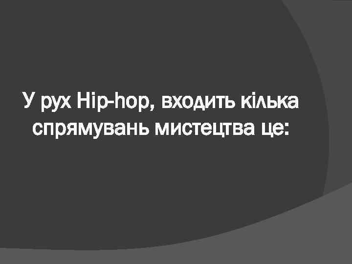 У рух Hip-hop, входить кілька спрямувань мистецтва це: 