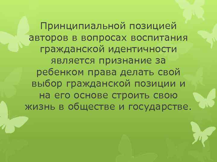 Принципиальной позицией авторов в вопросах воспитания гражданской идентичности является признание за ребенком права делать