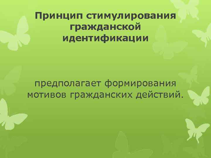 Принцип стимулирования гражданской идентификации предполагает формирования мотивов гражданских действий. 