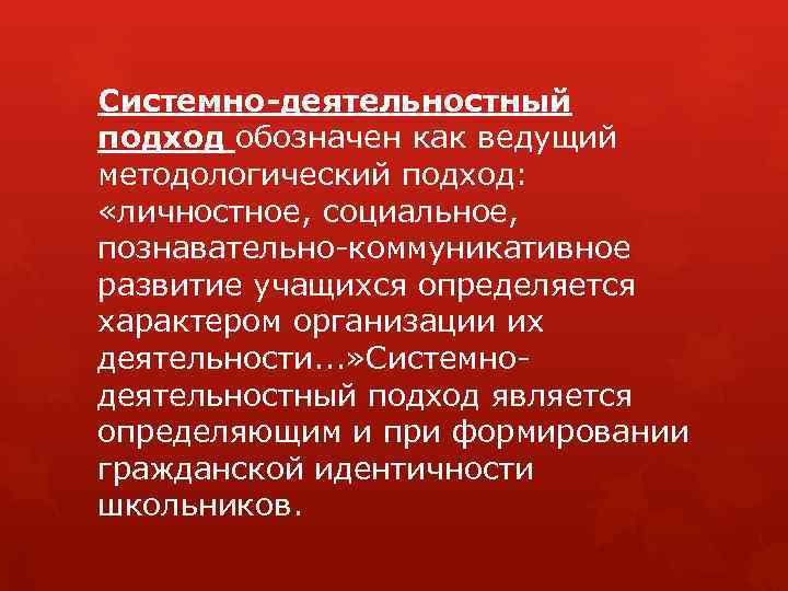 Системно-деятельностный подход обозначен как ведущий методологический подход: «личностное, социальное, познавательно-коммуникативное развитие учащихся определяется характером