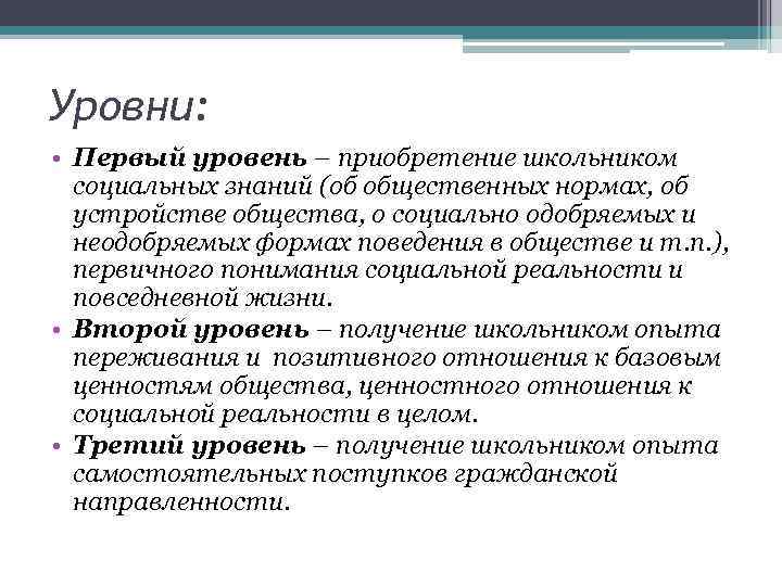 Уровни: • Первый уровень – приобретение школьником социальных знаний (об общественных нормах, об устройстве